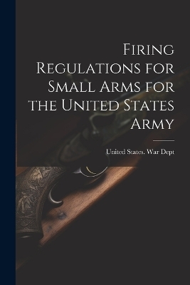 Firing Regulations for Small Arms for the United States Army - 