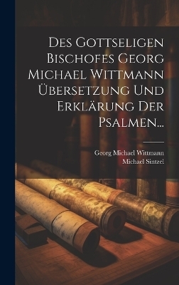 Des Gottseligen Bischofes Georg Michael Wittmann Übersetzung und Erklärung der Psalmen... - Georg Michael Wittmann, Michael Sintzel