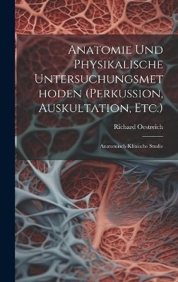 Anatomie Und Physikalische Untersuchungsmethoden (Perkussion, Auskultation, Etc.) - Richard Oestreich