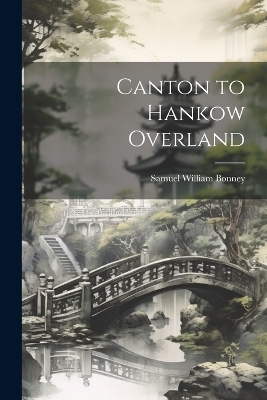 Canton to Hankow Overland - Samuel William Bonney