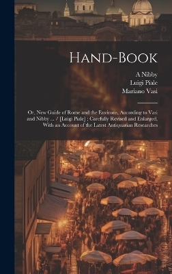 Hand-book; or, New Guide of Rome and the Environs, According to Vasi and Nibby ... / [Luigi Piale]; Carefully Revised and Enlarged, With an Account of the Latest Antiquarian Researches - Mariano Vasi, Luigi Piale, A 1792-1839 Nibby