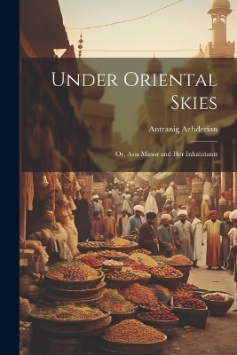 Under Oriental Skies - Antranig Azhderian