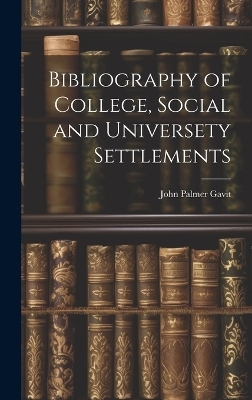 Bibliography of College, Social and Universety Settlements - John Palmer Gavit