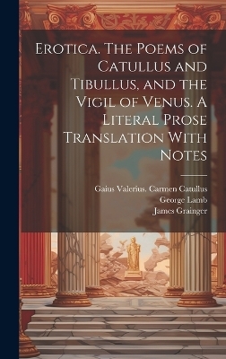 Erotica. The Poems of Catullus and Tibullus, and the Vigil of Venus. A Literal Prose Translation With Notes - Walter Keating Kelly, Pervigilium Veneris, James Grainger