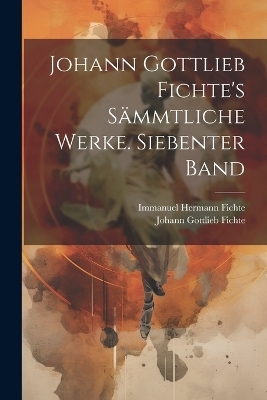 Johann Gottlieb Fichte's sämmtliche Werke. Siebenter Band - Johann Gottlieb Fichte, Immanuel Hermann Fichte