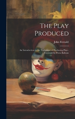 The Play Produced; an Introduction to the Technique of Producing Plays. Foreword by Flora Robson - John Fernald