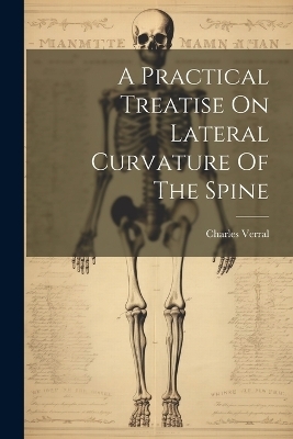 A Practical Treatise On Lateral Curvature Of The Spine - Charles Verral