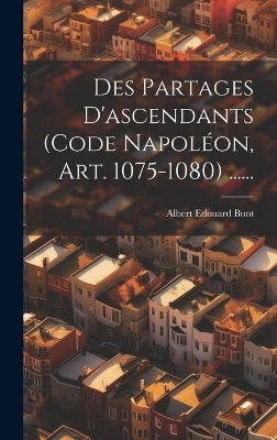 Des Partages D'ascendants (code Napoléon, Art. 1075-1080) ...... - Albert Edouard Buot