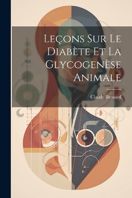 Leçons Sur Le Diabète Et La Glycogenèse Animale - Claude Bernard