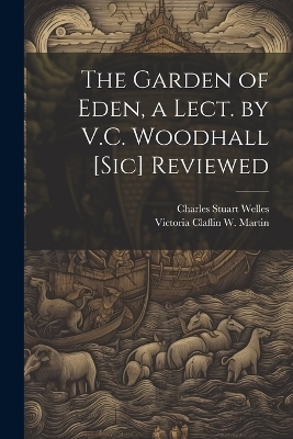 The Garden of Eden, a Lect. by V.C. Woodhall [Sic] Reviewed - Charles Stuart Welles, Victoria Claflin W Martin