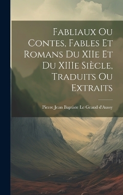 Fabliaux ou Contes, Fables et Romans du XIIe et du XIIIe Siècle, Traduits ou Extraits - Pierre Jean Baptiste Le Grand d'Aussy