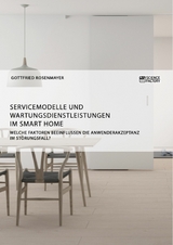 Servicemodelle und Wartungsdienstleistungen im Smart Home. Welche Faktoren beeinflussen die Anwenderakzeptanz im Störungsfall? - Gottfried Rosenmayer