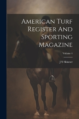American Turf Register And Sporting Magazine; Volume 4 - J S Skinner