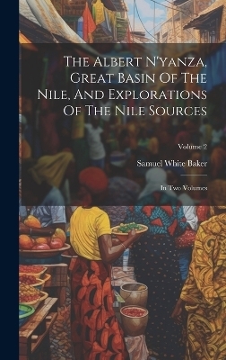 The Albert N'yanza, Great Basin Of The Nile, And Explorations Of The Nile Sources - Samuel White Baker