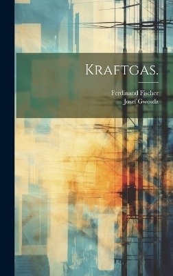 Kraftgas. - Ferdinand Fischer, Josef Gwosdz