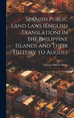 Spanish Public Land Laws (English Translation) in the Philippine Islands and Their History to August - George Patrick Ahern