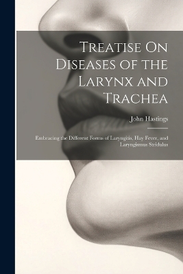 Treatise On Diseases of the Larynx and Trachea - John Hastings