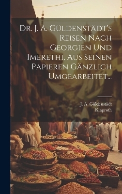 Dr. J. A. Güldenstädt's Reisen Nach Georgien Und Imerethi, Aus Seinen Papieren Gänzlich Umgearbeitet... - J A Güldenstädt,  Klaproth