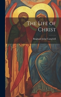 The Life of Christ - Reginald John Campbell