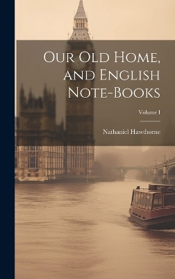 Our Old Home, and English Note-Books; Volume I - Nathaniel Hawthorne