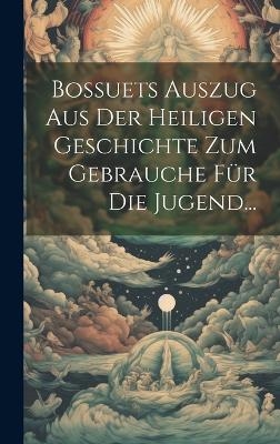 Bossuets Auszug Aus Der Heiligen Geschichte Zum Gebrauche Für Die Jugend... -  Anonymous