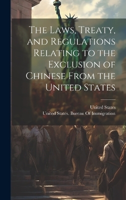 The Laws, Treaty, and Regulations Relating to the Exclusion of Chinese From the United States - 