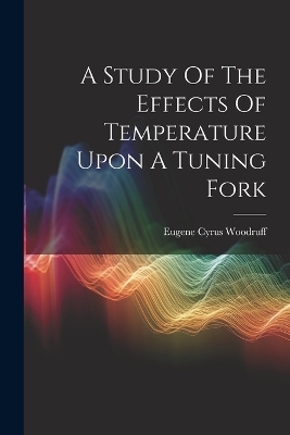 A Study Of The Effects Of Temperature Upon A Tuning Fork - Eugene Cyrus Woodruff