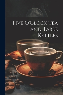 Five O'Clock Tea and Table Kettles -  Anonymous