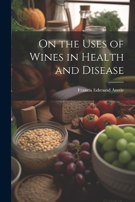 On the Uses of Wines in Health and Disease - Francis Edmund Anstie