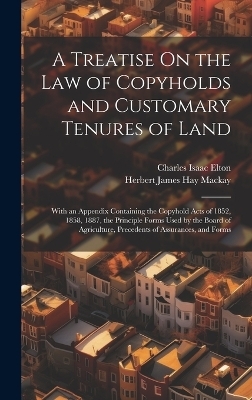 A Treatise On the Law of Copyholds and Customary Tenures of Land - Charles Isaac Elton, Herbert James Hay MacKay