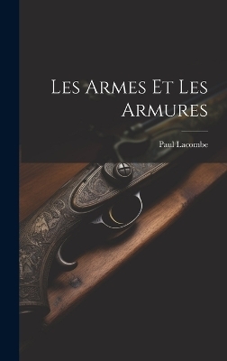 Les Armes Et Les Armures - Paul Lacombe