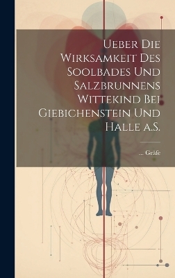 Ueber die Wirksamkeit des Soolbades und Salzbrunnens Wittekind bei Giebichenstein und Halle a.S. -  Gräfe