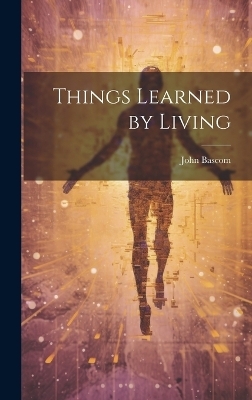 Things Learned by Living - John Bascom