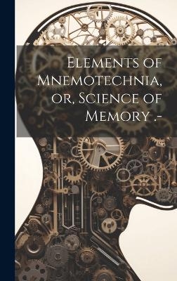 Elements of Mnemotechnia, or, Science of Memory .- -  Anonymous