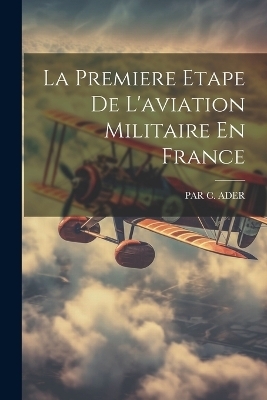 La Premiere Etape De L'aviation Militaire En France - Par C Ader