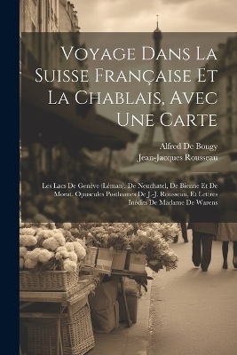 Voyage Dans La Suisse Française Et La Chablais, Avec Une Carte - Jean-Jacques Rousseau, Alfred De Bougy