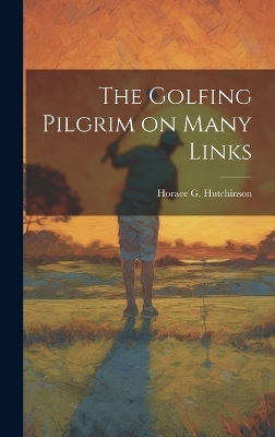 The Golfing Pilgrim on Many Links - Horace G Hutchinson