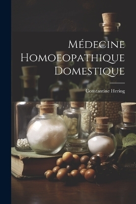 Médecine Homoeopathique Domestique - Constantine Hering