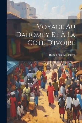 Voyage Au Dahomey Et À La Côte D'ivoire - 