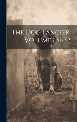 The Dog Fancier, Volumes 31-32 -  Anonymous