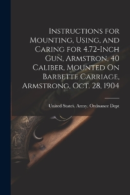 Instructions for Mounting, Using, and Caring for 4.72-Inch Gun, Armstron, 40 Caliber, Mounted On Barbette Carriage, Armstrong, Oct. 28, 1904 - 