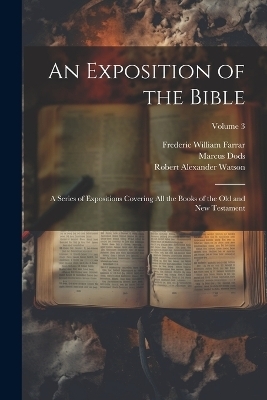 An Exposition of the Bible - Frederic William Farrar, Marcus Dods, Robert Alexander Watson