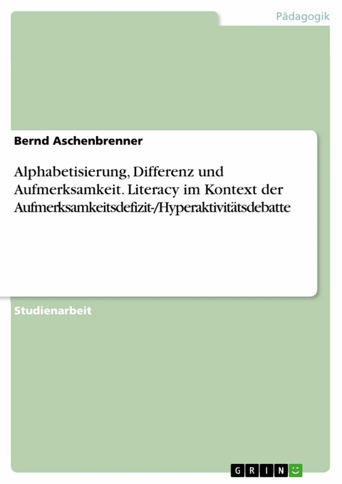 Alphabetisierung, Differenz und Aufmerksamkeit. Literacy im Kontext der Aufmerksamkeitsdefizit-/Hyperaktivitätsdebatte - Bernd Aschenbrenner
