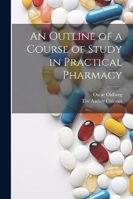An Outline of a Course of Study in Practical Pharmacy - Oscar Oldberg