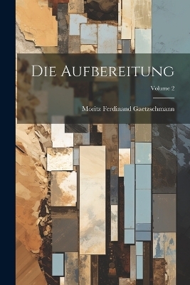 Die Aufbereitung; Volume 2 - Moritz Ferdinand Gaetzschmann