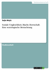 Soziale Ungleichheit, Macht, Herrschaft. Eine soziologische Betrachtung -  Sejla Mujic