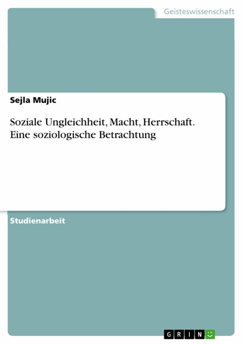 Soziale Ungleichheit, Macht, Herrschaft. Eine soziologische Betrachtung -  Sejla Mujic