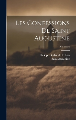 Les Confessions De Saint Augustine; Volume 2 - Saint Augustine, Philippe Goibaud Du Bois