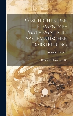 Geschichte Der Elementar-Mathematik in Systematischer Darstellung - Johannes Tropfke