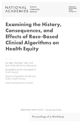 Examining the History, Consequences, and Effects of Race-Based Clinical Algorithms on Health Equity - Engineering National Academies of Sciences  and Medicine,  Health and Medicine Division,  Board on Population Health and Public Health Practice,  Roundtable on the Promotion of Health Equity